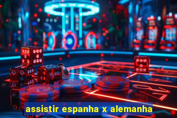 assistir espanha x alemanha